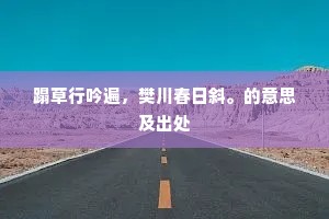 蹋草行吟遍，樊川春日斜。的意思及出处