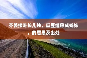 芥姜接叶长儿孙，瓜豆缠藤成姊妹。的意思及出处
