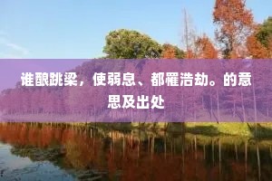 谁酿跳梁，使弱息、都罹浩劫。的意思及出处
