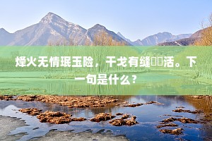 烽火无情珉玉险，干戈有缝菤葹活。下一句是什么？