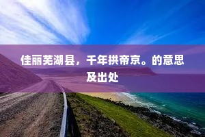 佳丽芜湖县，千年拱帝京。的意思及出处