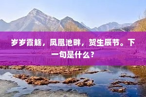 岁岁霞觞，凤凰池畔，贺生辰节。下一句是什么？