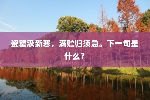 瓷罂汲新寒，满贮归须急。下一句是什么？