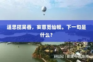 遥思揽吴香，妄意觅仙幔。下一句是什么？