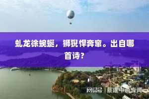 虬龙徐蜿蜒，狮猊悍奔窜。出自哪首诗？