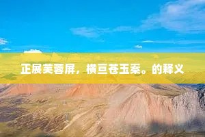 正展芙蓉屏，横亘苍玉案。的释义