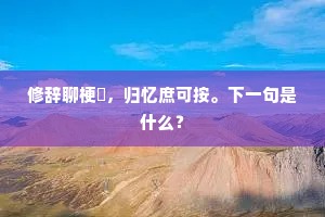 修辞聊梗槩，归忆庶可按。下一句是什么？