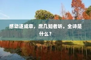 感动遂成章，庶几知者听。全诗是什么？