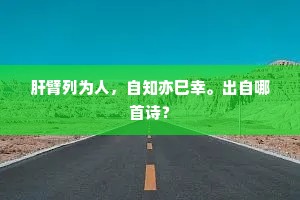 肝臂列为人，自知亦巳幸。出自哪首诗？