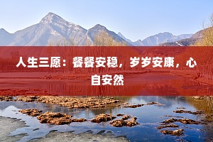 人生三愿：餐餐安稳，岁岁安康，心自安然