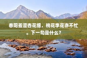 春阳羞涩杏花细，桃花李花亦不忙。下一句是什么？