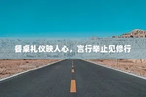 餐桌礼仪映人心，言行举止见修行