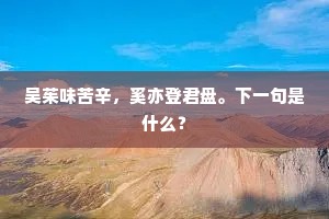 吴茱味苦辛，奚亦登君盘。下一句是什么？