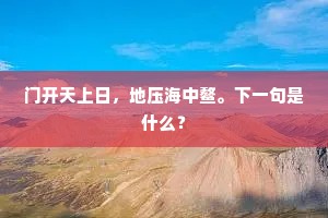 门开天上日，地压海中鳌。下一句是什么？