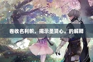 卷收名利帜，揭示圣贤心。的解释