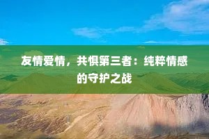 友情爱情，共惧第三者：纯粹情感的守护之战