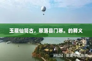 玉藏仙笥古，翠落县门寒。的释义