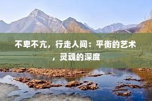 不卑不亢，行走人间：平衡的艺术，灵魂的深度