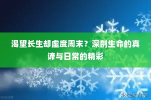 渴望长生却虚度周末？深剖生命的真谛与日常的精彩