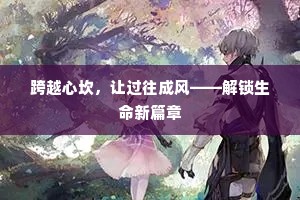 跨越心坎，让过往成风——解锁生命新篇章