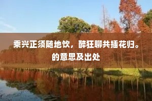 乘兴正须随地饮，醉狂聊共插花归。的意思及出处