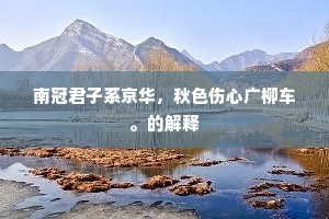 南冠君子系京华，秋色伤心广柳车。的解释