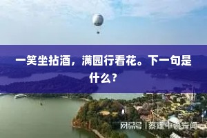 一笑坐拈酒，满园行看花。下一句是什么？