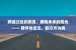 跨越过往的阴霾，拥抱未来的阳光 —— 释怀非遗忘，前行方为真