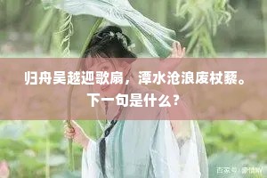 归舟吴越迎歌扇，潭水沧浪废杖藜。下一句是什么？