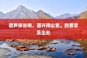 歌声依谷响，酒兴得山宽。的意思及出处