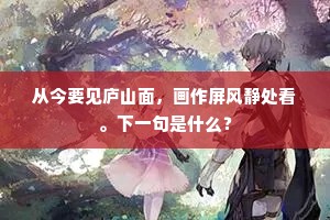 从今要见庐山面，画作屏风静处看。下一句是什么？