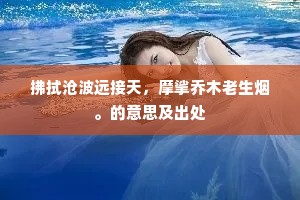 拂拭沧波远接天，摩挲乔木老生烟。的意思及出处