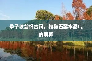 季子坡翁怀古间，松楸石窦水潺湲。的解释
