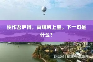 便作吾庐得，高眠到上皇。下一句是什么？