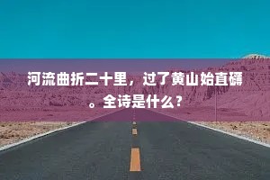河流曲折二十里，过了黄山始直礴。全诗是什么？