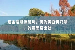 瘗金偿赋讳施与，诧为黄白毋乃颠。的意思及出处