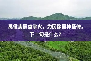 禹役庚辰益掌火，为民除害神圣传。下一句是什么？