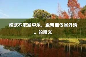 雅歌不废军中乐，缓带能令塞外清。的释义