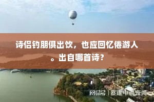 诗侣钓朋俱出饮，也应回忆倦游人。出自哪首诗？