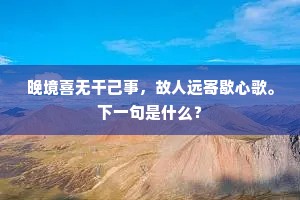 晚境喜无干己事，故人远寄歇心歌。下一句是什么？