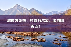 城市方炎热，村墟乃尔凉。出自哪首诗？