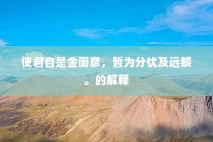 使君自是金闺彦，暂为分忧及远黎。的解释
