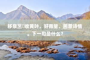 移泉烹荈收黄叶，好商量、画意诗情。下一句是什么？
