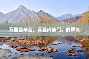 万里尝辛苦，高堂尚倚门。的释义