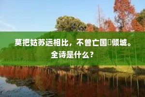 莫把姑苏远相比，不曾亡国祇倾城。全诗是什么？