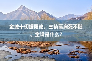 金城十仞据阳池，三镇高扃死不随。全诗是什么？