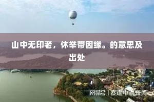 山中无印老，休举带因缘。的意思及出处