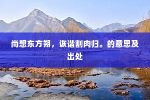 尚想东方朔，诙谐割肉归。的意思及出处