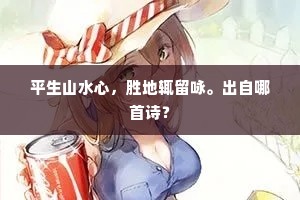 平生山水心，胜地辄留咏。出自哪首诗？