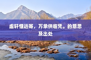 虚轩惬远寄，万象供临凭。的意思及出处